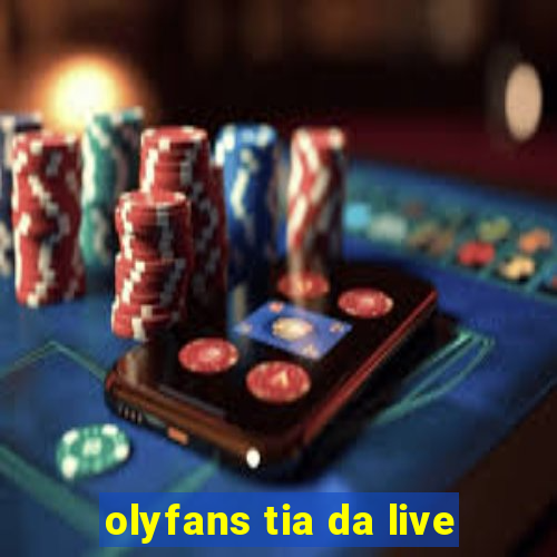 olyfans tia da live